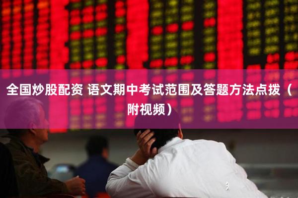 全国炒股配资 语文期中考试范围及答题方法点拨（附视频）