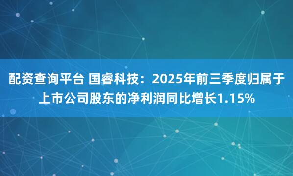 配资查询平台 国睿科技：2025年前三季度归属于上市公司股东的净利润同比增长1.15%