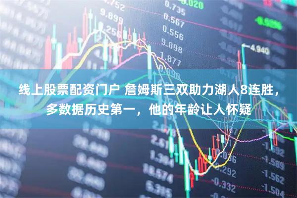 线上股票配资门户 詹姆斯三双助力湖人8连胜，多数据历史第一，他的年龄让人怀疑